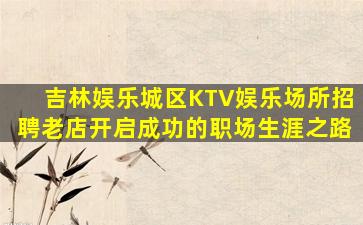 吉林娱乐城区KTV娱乐场所招聘老店开启成功的职场生涯之路